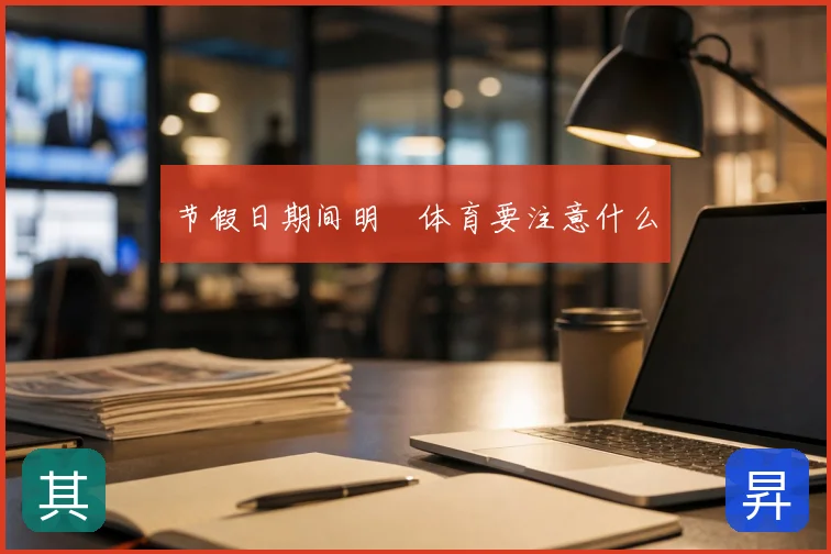 节假日期间明昇体育要注意什么