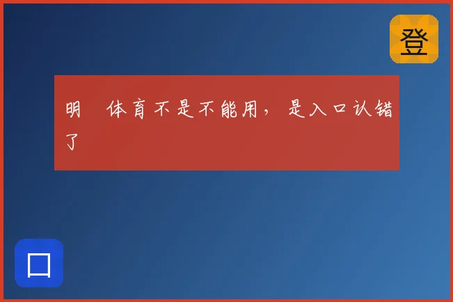 明昇体育不是不能用，是入口认错了