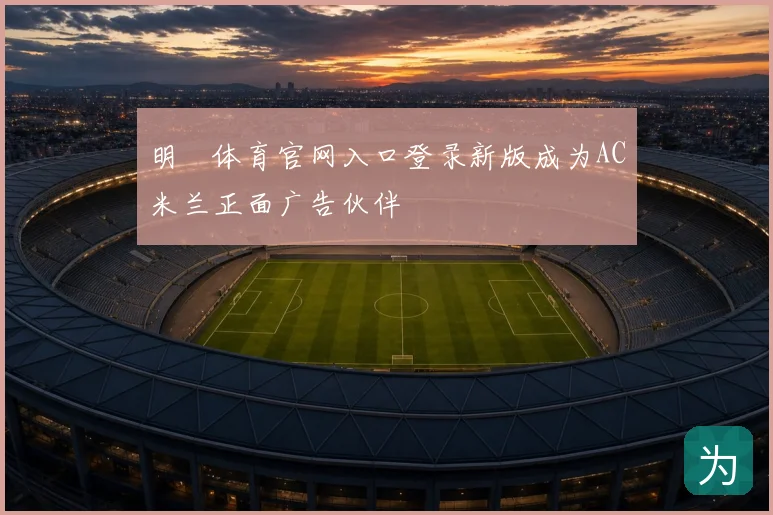 明昇体育官网入口登录新版成为AC米兰正面广告伙伴
