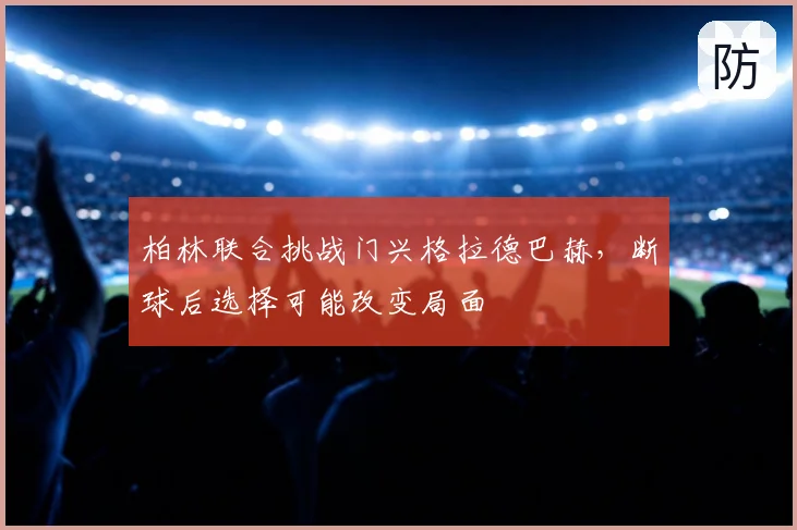柏林联合挑战门兴格拉德巴赫，断球后选择可能改变局面