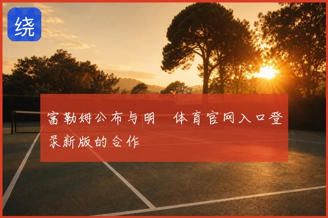 富勒姆公布与明昇体育官网入口登录新版的合作